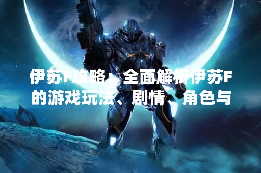伊苏F攻略：全面解析伊苏F的游戏玩法、剧情、角色与技巧！