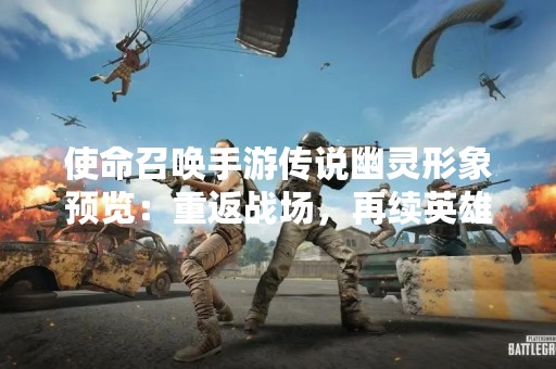 使命召唤手游传说幽灵形象预览：重返战场，再续英雄传说