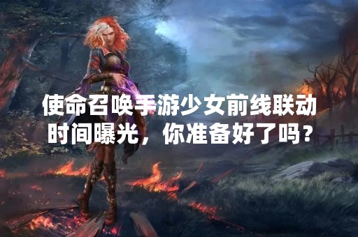 使命召唤手游少女前线联动时间曝光，你准备好了吗？