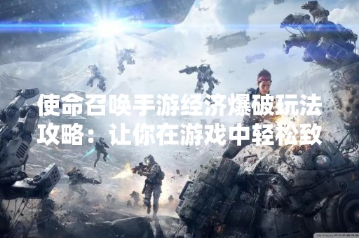 使命召唤手游经济爆破玩法攻略：让你在游戏中轻松致富！