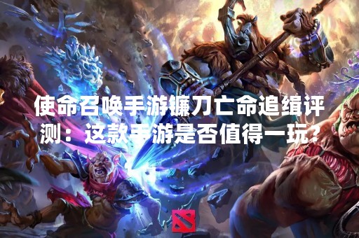 使命召唤手游镰刀亡命追缉评测：这款手游是否值得一玩？