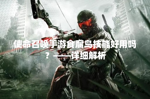 使命召唤手游食腐鸟技能好用吗？——详细解析