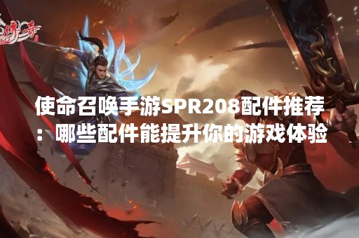 使命召唤手游SPR208配件推荐：哪些配件能提升你的游戏体验？