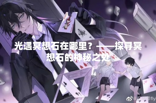光遇冥想石在哪里？——探寻冥想石的神秘之处