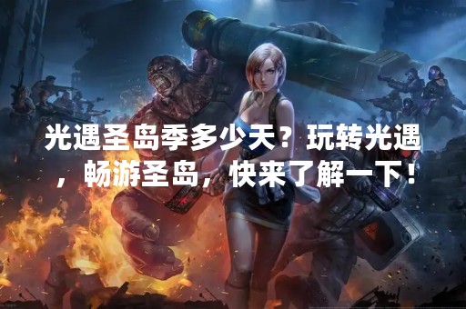 光遇圣岛季多少天？玩转光遇，畅游圣岛，快来了解一下！