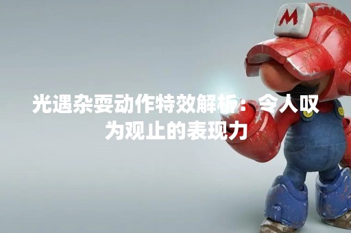 光遇杂耍动作特效解析：令人叹为观止的表现力