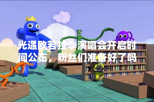 光遇欧若拉季演唱会开启时间公布，粉丝们准备好了吗？