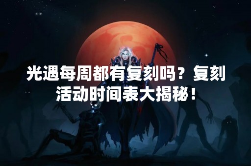 光遇每周都有复刻吗？复刻活动时间表大揭秘！