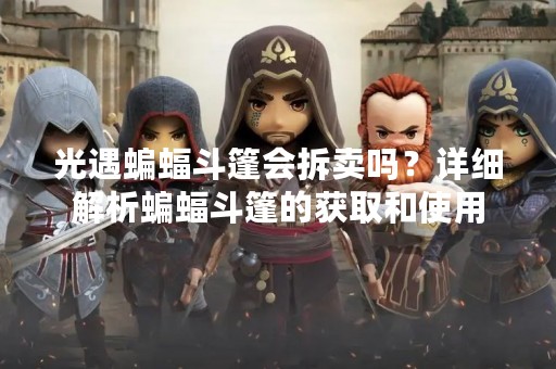 光遇蝙蝠斗篷会拆卖吗？详细解析蝙蝠斗篷的获取和使用