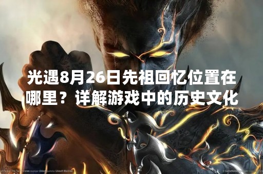 光遇8月26日先祖回忆位置在哪里？详解游戏中的历史文化元素