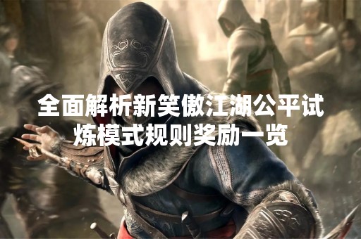 全面解析新笑傲江湖公平试炼模式规则奖励一览