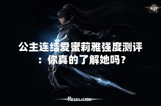 公主连结爱蜜莉雅强度测评：你真的了解她吗？