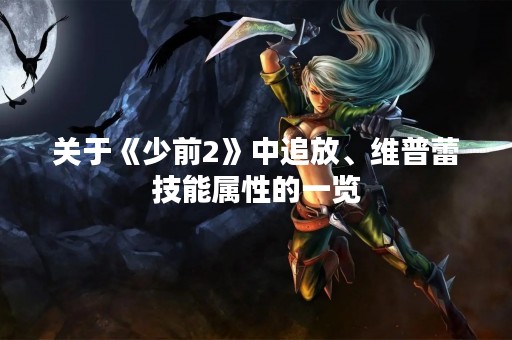关于《少前2》中追放、维普蕾技能属性的一览