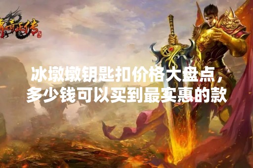 冰墩墩钥匙扣价格大盘点，多少钱可以买到最实惠的款式？