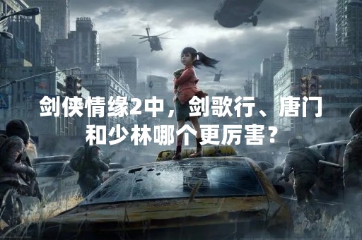 剑侠情缘2中，剑歌行、唐门和少林哪个更厉害？