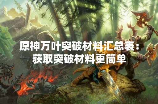 原神万叶突破材料汇总表：获取突破材料更简单