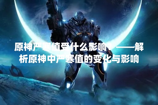 原神严寒值受什么影响？——解析原神中严寒值的变化与影响