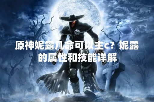 原神妮露几命可以主c？妮露的属性和技能详解