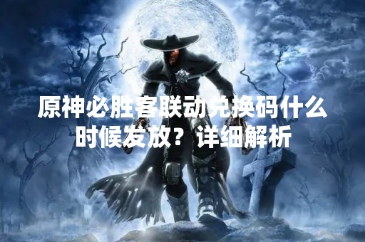 原神必胜客联动兑换码什么时候发放？详细解析