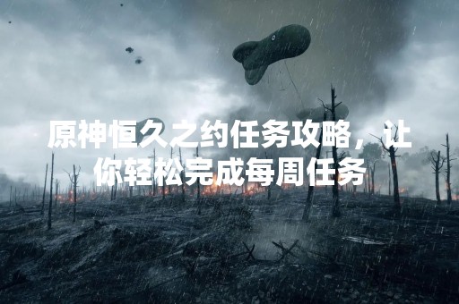 原神恒久之约任务攻略，让你轻松完成每周任务