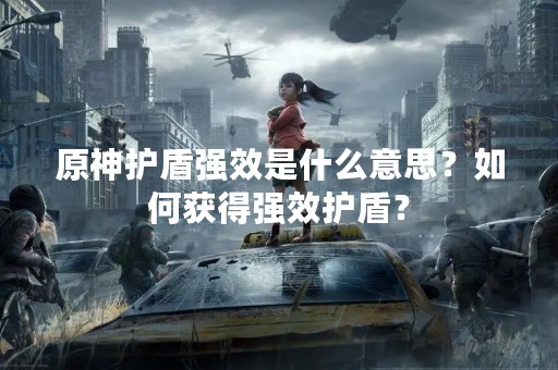 原神护盾强效是什么意思？如何获得强效护盾？