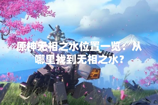 原神无相之水位置一览：从哪里找到无相之水？