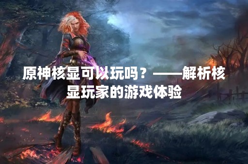 原神核显可以玩吗？——解析核显玩家的游戏体验