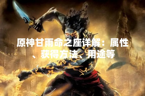 原神甘雨命之座详解：属性、获得方法、用途等