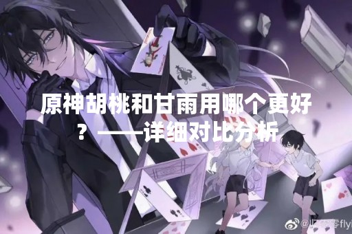 原神胡桃和甘雨用哪个更好？——详细对比分析