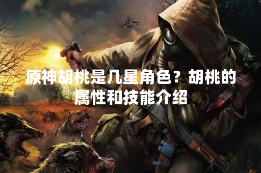 原神胡桃是几星角色？胡桃的属性和技能介绍