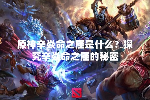 原神辛焱命之座是什么？探究辛焱命之座的秘密