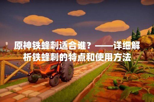原神铁蜂刺适合谁？——详细解析铁蜂刺的特点和使用方法