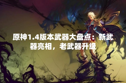 原神1.4版本武器大盘点：新武器亮相，老武器升级