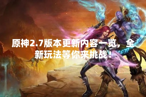 原神2.7版本更新内容一览，全新玩法等你来挑战！