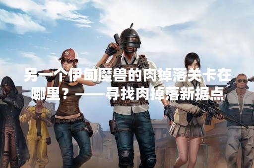 另一个伊甸魔兽的肉掉落关卡在哪里？——寻找肉掉落新据点
