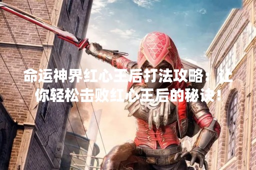 命运神界红心王后打法攻略：让你轻松击败红心王后的秘诀！