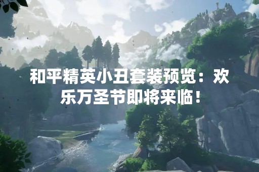 和平精英小丑套装预览：欢乐万圣节即将来临！