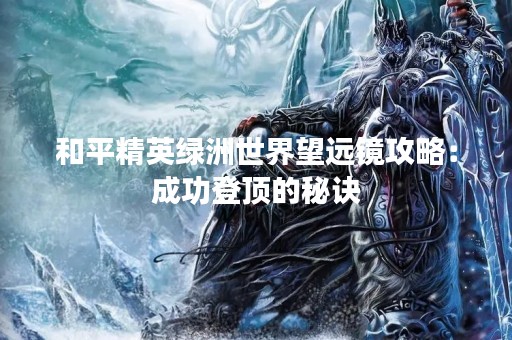 和平精英绿洲世界望远镜攻略：成功登顶的秘诀