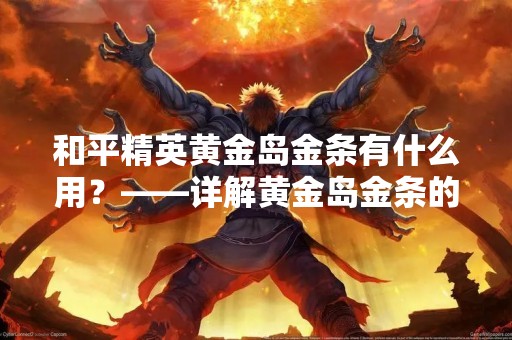 和平精英黄金岛金条有什么用？——详解黄金岛金条的作用