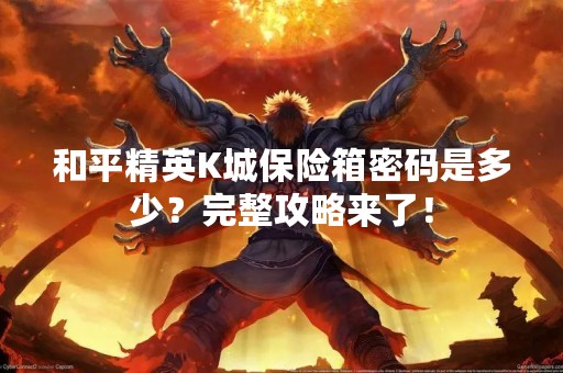 和平精英K城保险箱密码是多少？完整攻略来了！