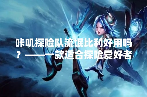 咔叽探险队流氓比利好用吗？——一款适合探险爱好者的游戏