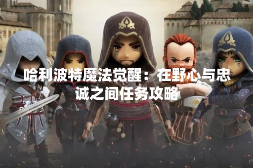 哈利波特魔法觉醒：在野心与忠诚之间任务攻略