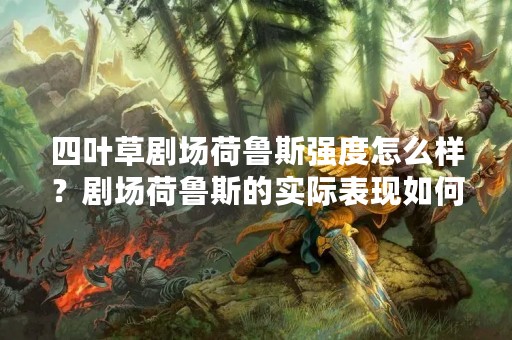 四叶草剧场荷鲁斯强度怎么样？剧场荷鲁斯的实际表现如何？