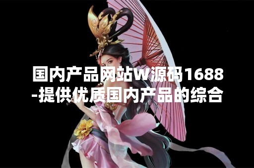 国内产品网站W源码1688-提供优质国内产品的综合平台