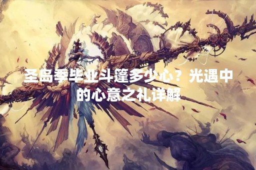 圣岛季毕业斗篷多少心？光遇中的心意之礼详解