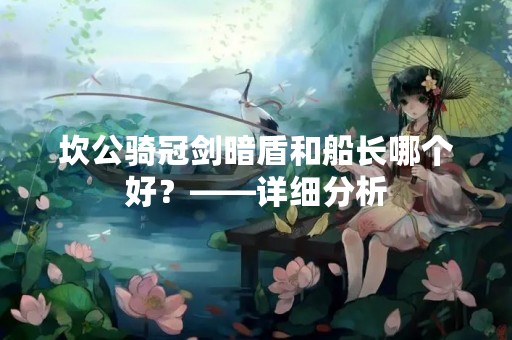 坎公骑冠剑暗盾和船长哪个好？——详细分析