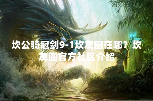 坎公骑冠剑9-1坎友圈在哪？坎友圈官方社区介绍