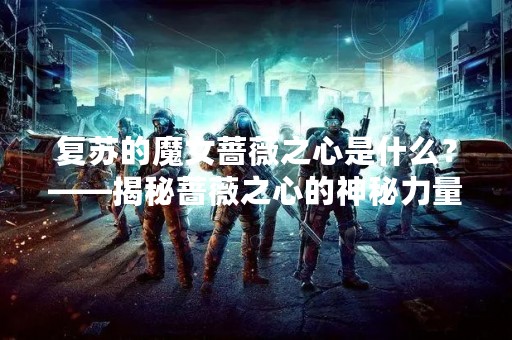 复苏的魔女蔷薇之心是什么？——揭秘蔷薇之心的神秘力量