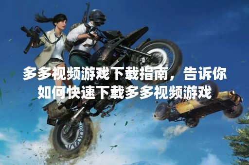 多多视频游戏下载指南，告诉你如何快速下载多多视频游戏