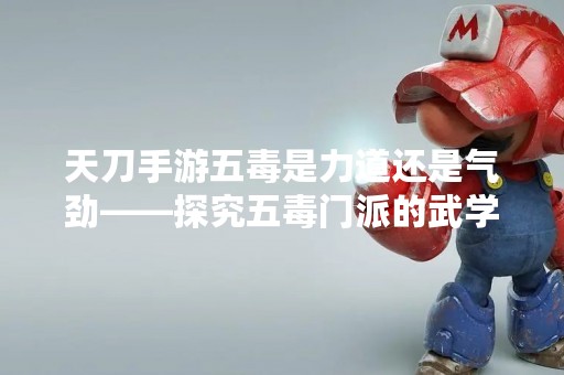 天刀手游五毒是力道还是气劲——探究五毒门派的武学属性